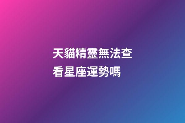 天貓精靈無法查看星座運勢嗎