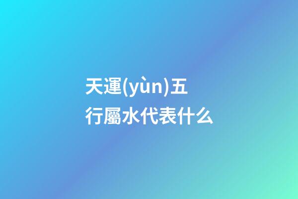 天運(yùn)五行屬水代表什么
