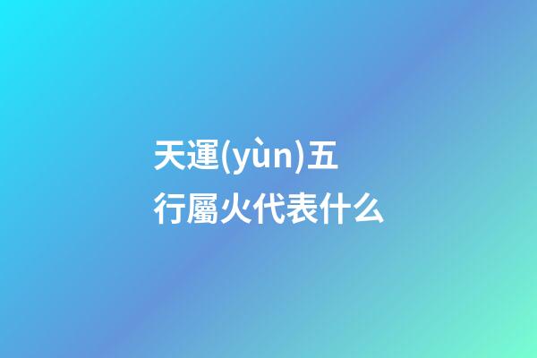 天運(yùn)五行屬火代表什么