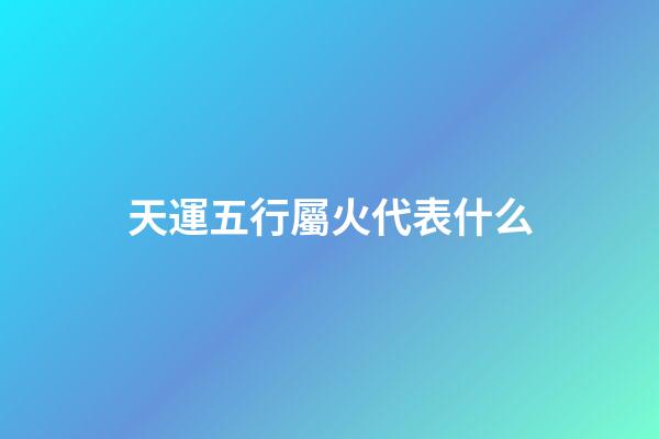 天運五行屬火代表什么