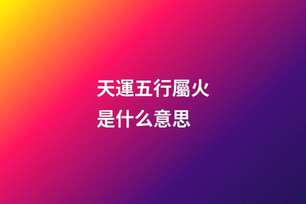 天運五行屬火是什么意思