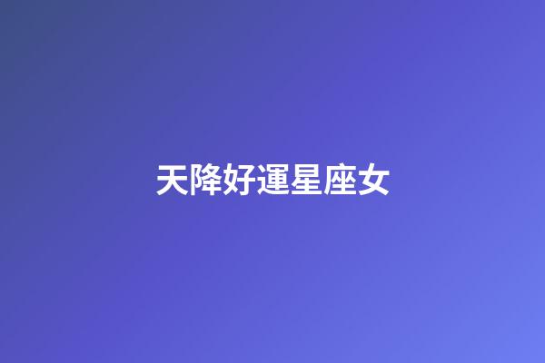 天降好運星座女