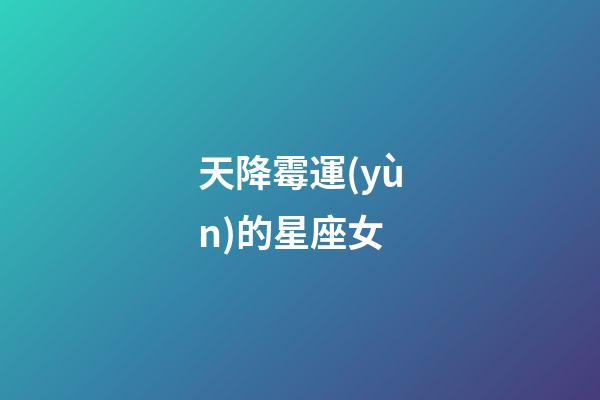 天降霉運(yùn)的星座女