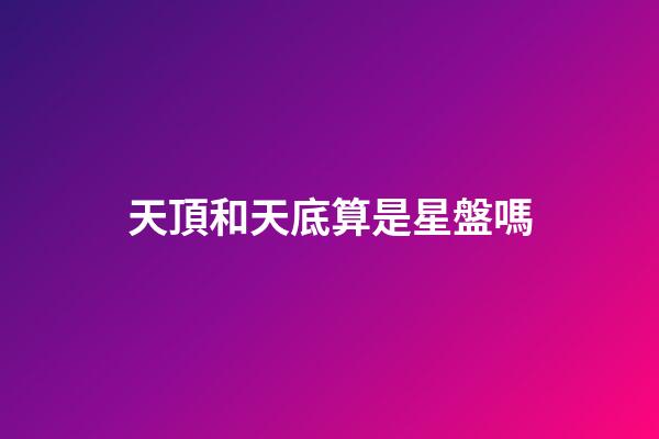 天頂和天底算是星盤嗎-第1張-星座運(yùn)勢(shì)-玄機(jī)派