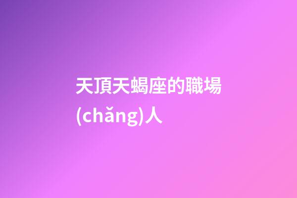 天頂天蝎座的職場(chǎng)人