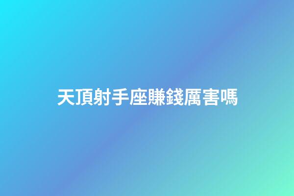 天頂射手座賺錢厲害嗎