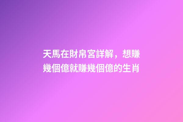 天馬在財帛宮詳解，想賺幾個億就賺幾個億的生肖-第1張-觀點-玄機派