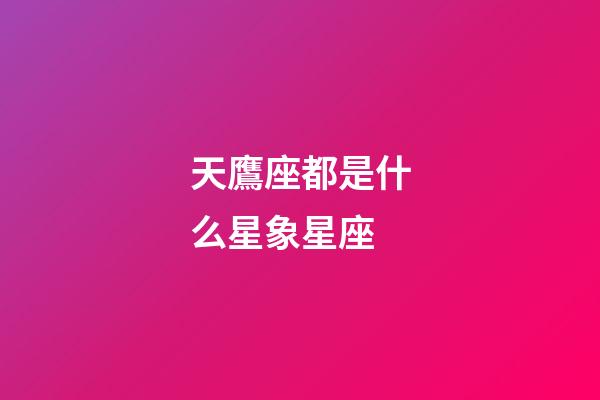 天鷹座都是什么星象星座