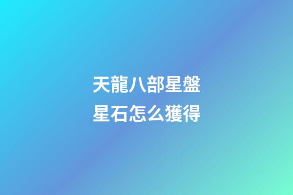 天龍八部星盤星石怎么獲得-第1張-星座運勢-玄機派