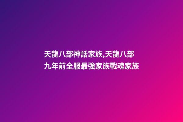 天龍八部神話家族,天龍八部九年前全服最強家族戰魂家族-第1張-觀點-玄機派