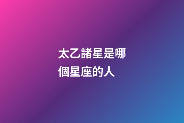 太乙諸星是哪個星座的人