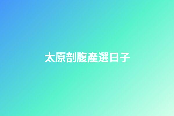 太原剖腹產選日子