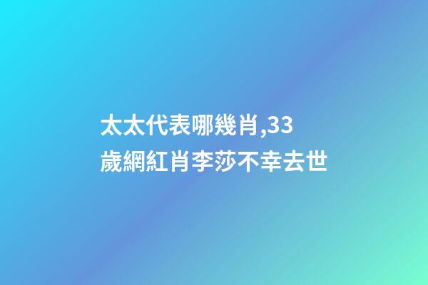 太太代表哪幾肖,33歲網紅肖李莎不幸去世-第1張-觀點-玄機派