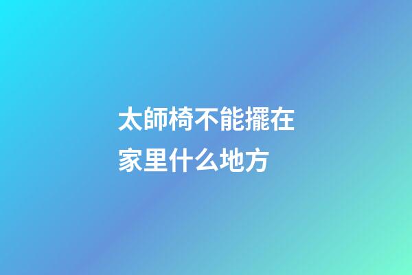 太師椅不能擺在家里什么地方