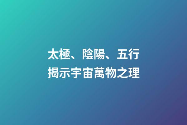 太極、陰陽、五行揭示宇宙萬物之理