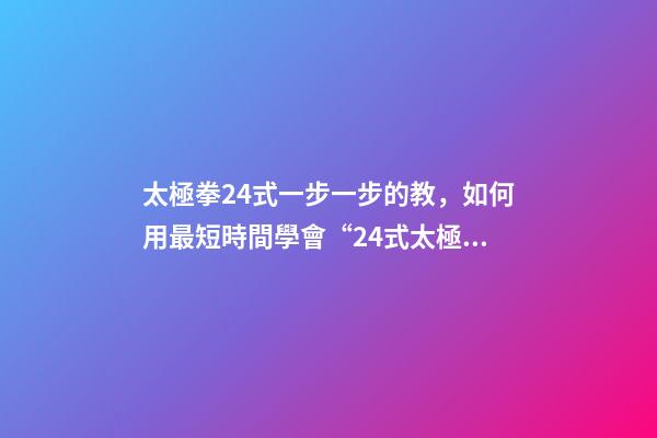 太極拳24式一步一步的教，如何用最短時間學會“24式太極拳”-第1張-觀點-玄機派
