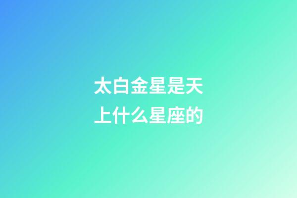 太白金星是天上什么星座的-第1張-星座運勢-玄機派