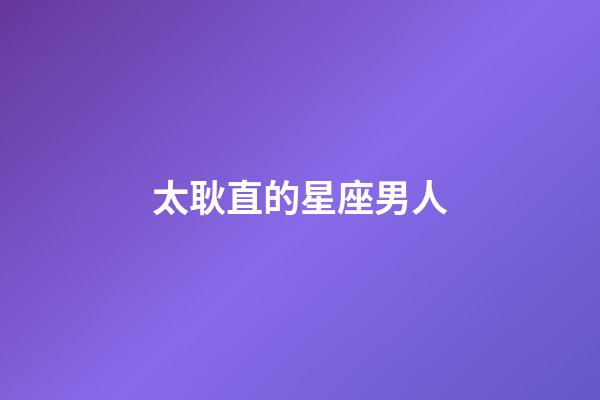 太耿直的星座男人