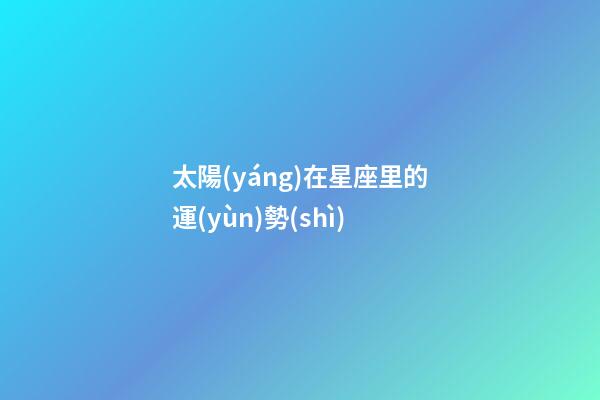 太陽(yáng)在星座里的運(yùn)勢(shì)-第1張-星座運(yùn)勢(shì)-玄機(jī)派