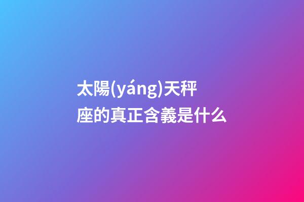 太陽(yáng)天秤座的真正含義是什么