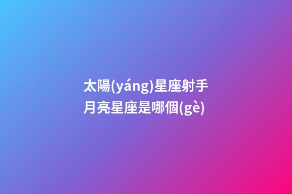 太陽(yáng)星座射手月亮星座是哪個(gè)-第1張-星座運(yùn)勢(shì)-玄機(jī)派