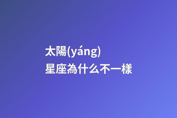 太陽(yáng)星座為什么不一樣-第1張-星座運(yùn)勢(shì)-玄機(jī)派