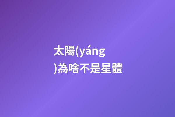 太陽(yáng)為啥不是星體-第1張-星座運(yùn)勢(shì)-玄機(jī)派