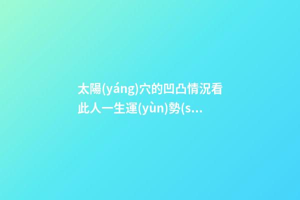 太陽(yáng)穴的凹凸情況看此人一生運(yùn)勢(shì)
