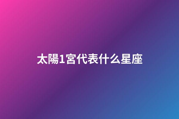 太陽1宮代表什么星座-第1張-星座運勢-玄機派