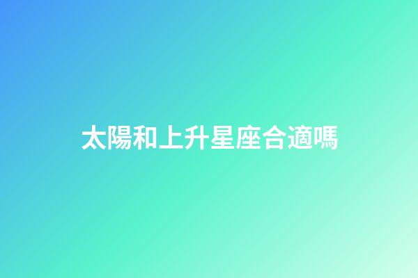 太陽和上升星座合適嗎-第1張-星座運勢-玄機派