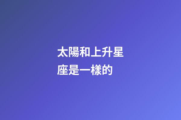 太陽和上升星座是一樣的-第1張-星座運勢-玄機派
