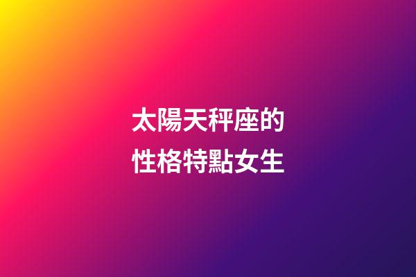 太陽天秤座的性格特點女生-第1張-星座運勢-玄機派