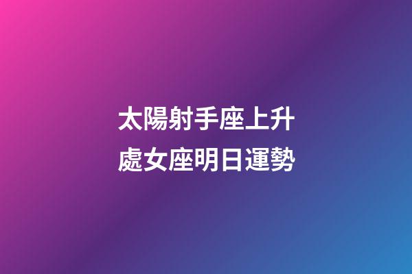太陽射手座上升處女座明日運勢-第1張-星座運勢-玄機派