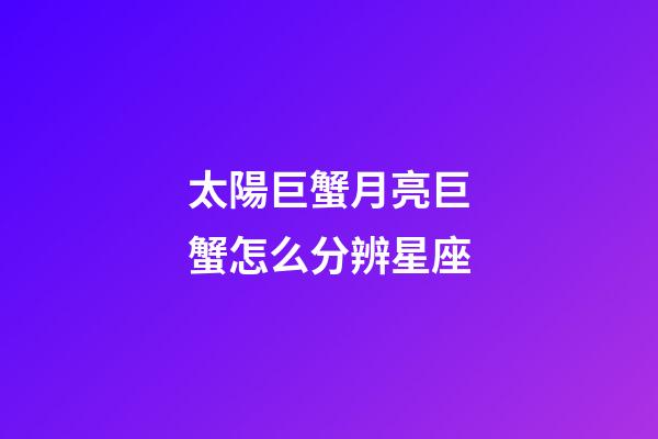 太陽巨蟹月亮巨蟹怎么分辨星座-第1張-星座運勢-玄機派