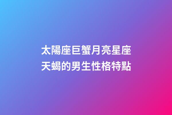 太陽座巨蟹月亮星座天蝎的男生性格特點-第1張-星座運勢-玄機派