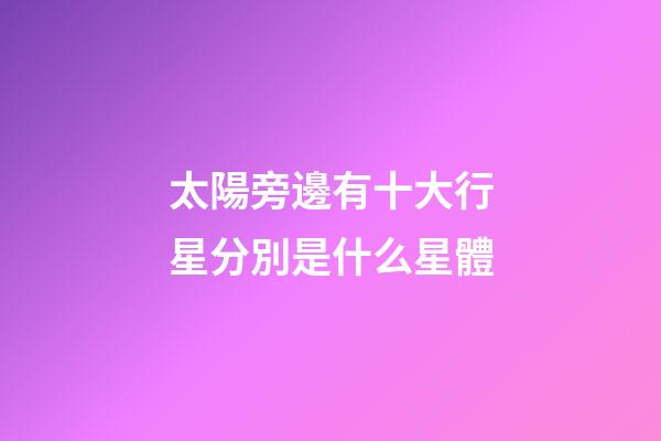 太陽旁邊有十大行星分別是什么星體-第1張-星座運勢-玄機派