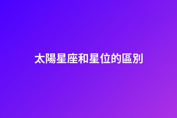 太陽星座和星位的區別-第1張-星座運勢-玄機派
