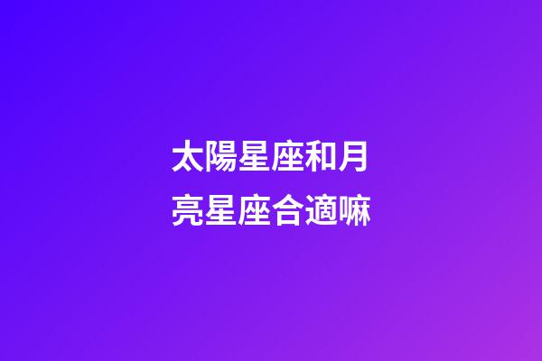 太陽星座和月亮星座合適嘛-第1張-星座運勢-玄機派