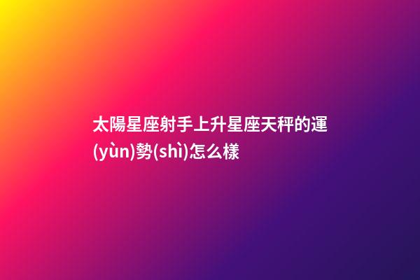 太陽星座射手上升星座天秤的運(yùn)勢(shì)怎么樣-第1張-星座運(yùn)勢(shì)-玄機(jī)派