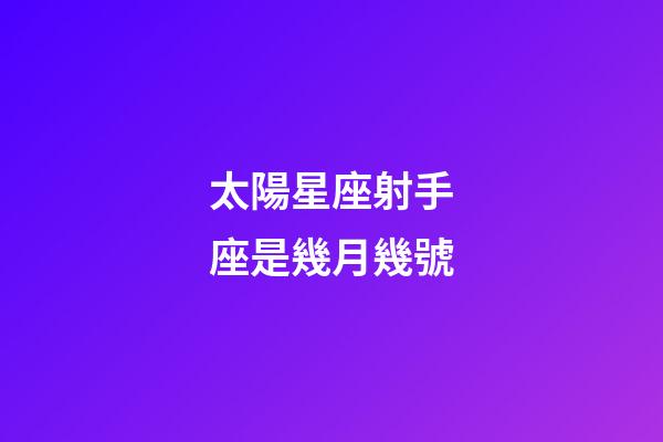 太陽星座射手座是幾月幾號-第1張-星座運勢-玄機派