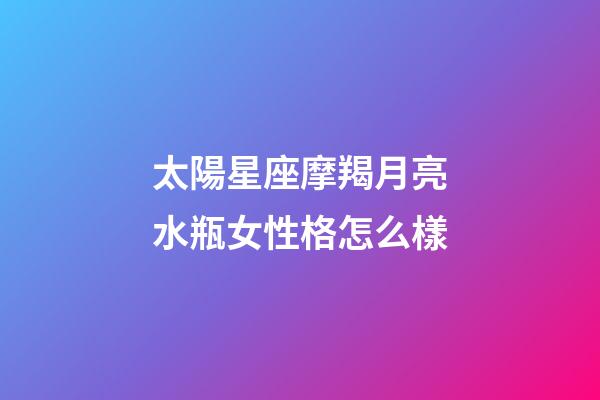 太陽星座摩羯月亮水瓶女性格怎么樣-第1張-星座運勢-玄機派