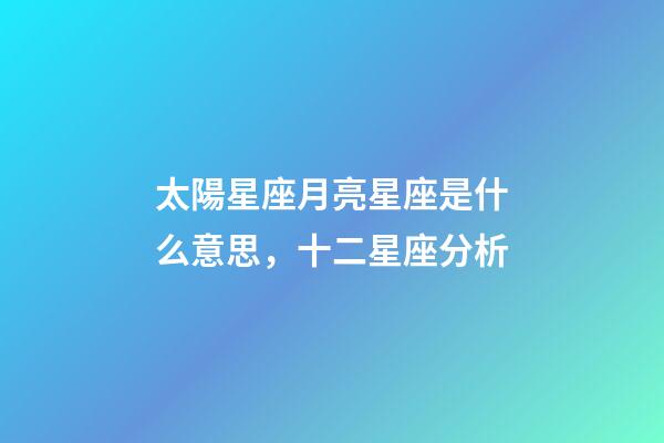 太陽星座月亮星座是什么意思，十二星座分析-第1張-觀點(diǎn)-玄機(jī)派