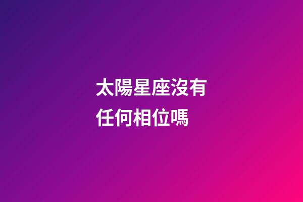 太陽星座沒有任何相位嗎-第1張-星座運勢-玄機派