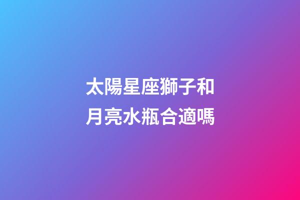 太陽星座獅子和月亮水瓶合適嗎-第1張-星座運勢-玄機派