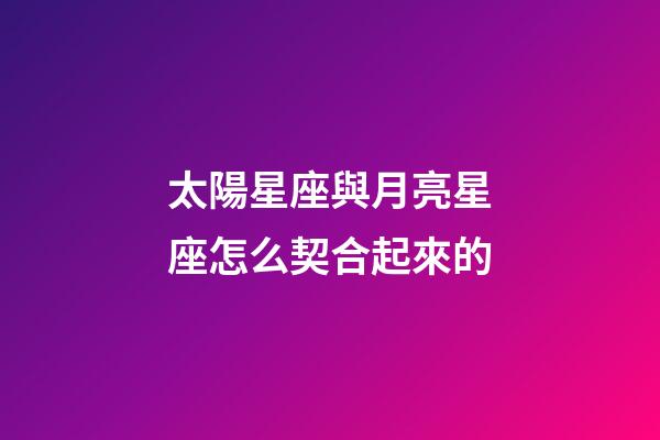 太陽星座與月亮星座怎么契合起來的-第1張-星座運勢-玄機派