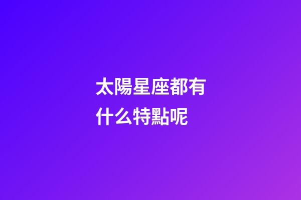 太陽星座都有什么特點呢-第1張-星座運勢-玄機派