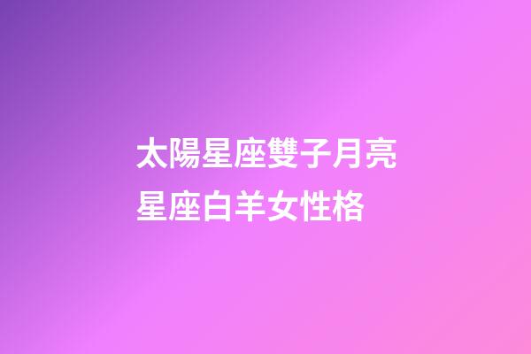 太陽星座雙子月亮星座白羊女性格-第1張-星座運(yùn)勢-玄機(jī)派