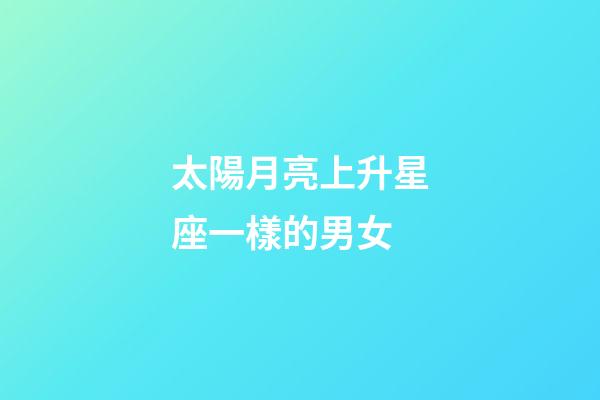太陽月亮上升星座一樣的男女-第1張-星座運勢-玄機派