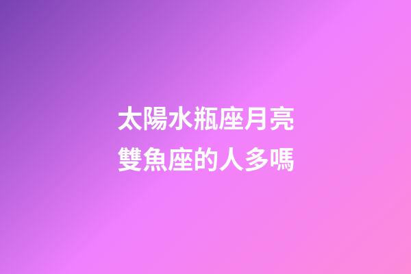 太陽水瓶座月亮雙魚座的人多嗎-第1張-星座運勢-玄機派