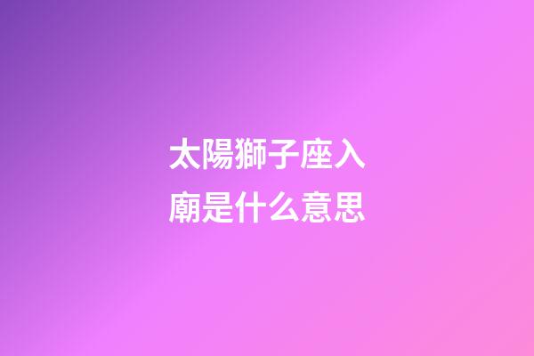 太陽獅子座入廟是什么意思-第1張-星座運勢-玄機派